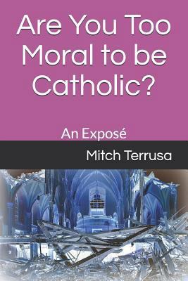 Are You Too Moral to Be Catholic?: An Exposé 1728968275 Book Cover