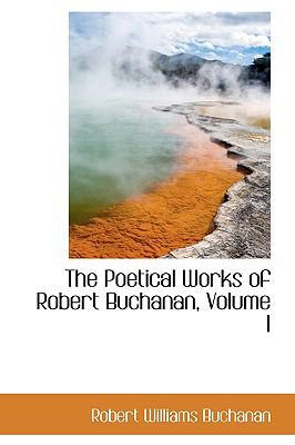 The Poetical Works of Robert Buchanan, Volume I 1103900501 Book Cover