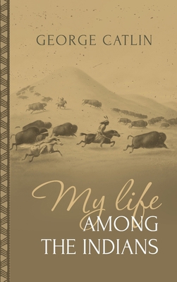 My Life Among the Indians: George Catlin's Memo... 1667306626 Book Cover