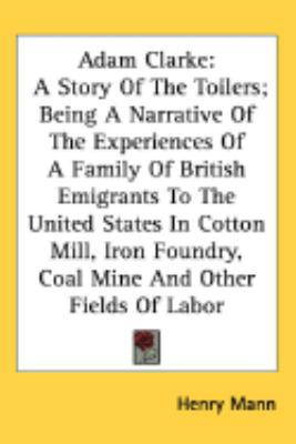 Adam Clarke: A Story Of The Toilers; Being A Na... 0548415145 Book Cover