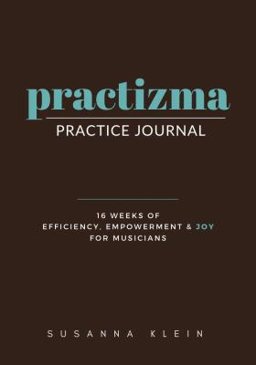 Practizma Practice Journal : 16 Weeks of Efficiency, Empowerment and Joy for Musicians
