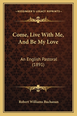 Come, Live With Me, And Be My Love: An English ... 1165382970 Book Cover