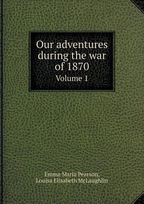 Our adventures during the war of 1870 Volume 1 5518915535 Book Cover