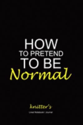 Paperback How to Pretend to Be Normal Journal : Knitter's Project Writing Lined Notebook - 120 Pages 6x9 Personal Record Logbook Book