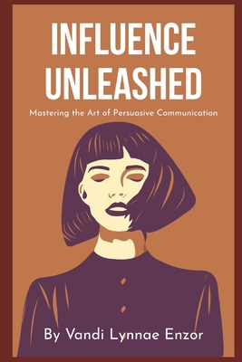 Influence Unleashed: Mastering the Art of Persu... B0CYLH3D97 Book Cover