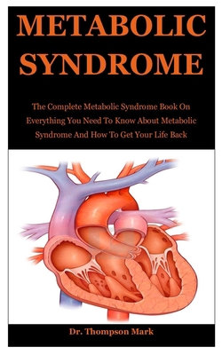 Metabolic Syndrom: The Complete Metabolic Syndrome Book On Everything You Need To Know About Metabolic Syndrome And How To Get Your Life Back B085RV59CG Book Cover