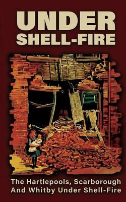 UNDER SHELL-FIRE The Hartlepools, Scarborough A... 1474540503 Book Cover