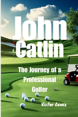 John Catlin: The Journey of a Professional Golfer            Book Cover