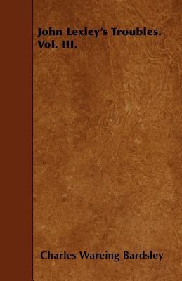 John Lexley's Troubles. Vol. III. 1446001407 Book Cover