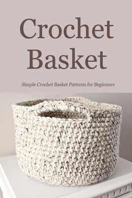 Crochet Basket: Simple Crochet Basket Patterns for Beginners: How to Make a Crochet Basket Book B08R7ZP6W4 Book Cover