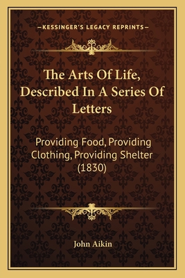 The Arts Of Life, Described In A Series Of Lett... 1166958493 Book Cover