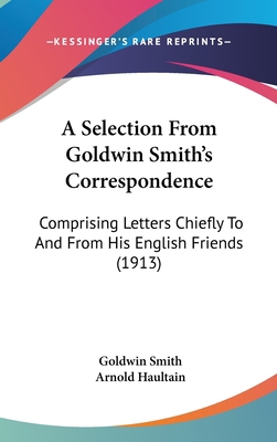 A Selection from Goldwin Smith's Correspondence... 1120260736 Book Cover