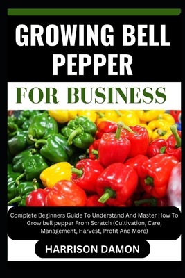 Growing Bell Pepper for Business: Complete Begi... B0CW3LN8D8 Book Cover