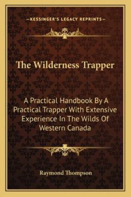 The Wilderness Trapper: A Practical Handbook By... 1163180386 Book Cover