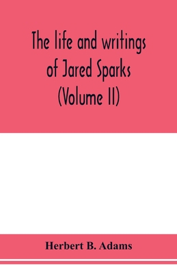 The life and writings of Jared Sparks, comprisi... 935397822X Book Cover