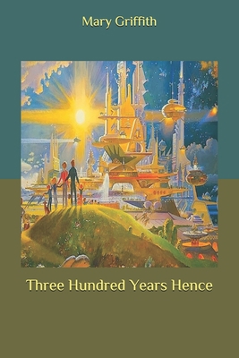 Three Hundred Years Hence B086Y5MNH4 Book Cover