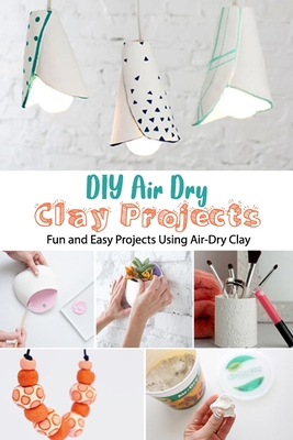 DIY Air Dry Clay Projects: Fun and Easy Projects Using Air-Dry Clay: DIY Air Dry Clay Projects B08FP3SLBY Book Cover