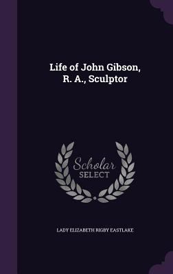 Life of John Gibson, R. A., Sculptor 1341003507 Book Cover