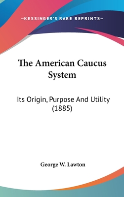 The American Caucus System: Its Origin, Purpose... 1436602165 Book Cover