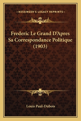 Frederic Le Grand D'Apres Sa Correspondance Pol... [French] 1167627415 Book Cover