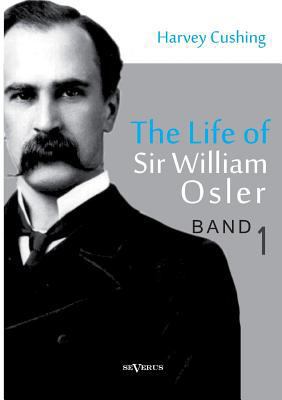 The Life of Sir William Osler, Volume 1 3863474856 Book Cover