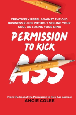 Permission to Kick Ass: Creatively Rebel Agains... B0CRPT9Y2Y Book Cover