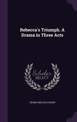 Rebecca's Triumph. A Drama in Three Acts 1359636889 Book Cover