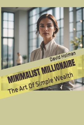 Minimalist Millionaire: The Art Of Simple Wealth B0DJM74XCK Book Cover