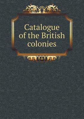 Catalogue of the British Colonies 5518438486 Book Cover
