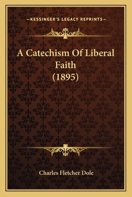 A Catechism Of Liberal Faith (1895) 116643480X Book Cover