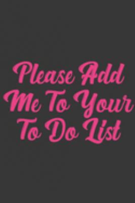 Please Add Me To Your To Do List: Stiffer Than A Greeting Card: Use Our Novelty Journal To Document Your Sexual Adventures, Fantasies, or Bucket List. Makes a Great Gift For Adults 1697021808 Book Cover