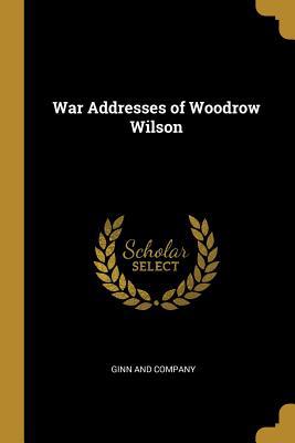 War Addresses of Woodrow Wilson 1010293338 Book Cover