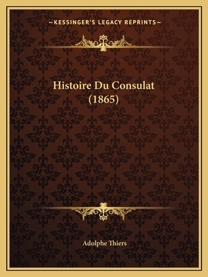 Histoire Du Consulat (1865) [French] 1166801101 Book Cover