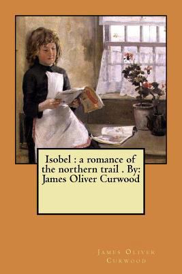 Isobel: a romance of the northern trail . By: J... 1974325792 Book Cover