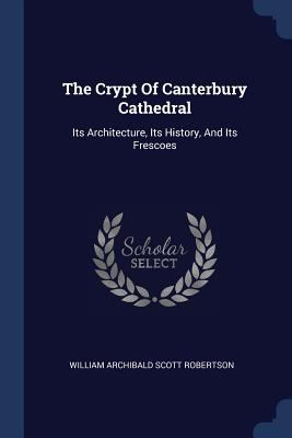 The Crypt Of Canterbury Cathedral: Its Architec... 1377241025 Book Cover