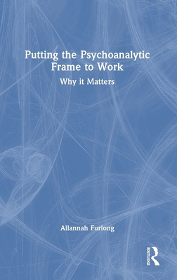 Putting the Psychoanalytic Frame to Work: Why I... 1032864206 Book Cover