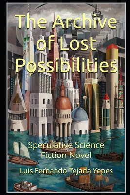 The Archive of Lost Possibilities: Speculative ... B0DK3Y4CFM Book Cover