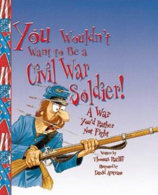 You Wouldn't Want to Be a Civil War Soldier!: A... 0531123502 Book Cover