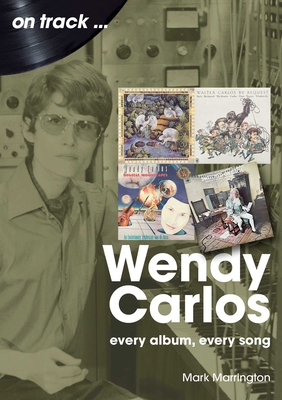 Wendy Carlos: Every Album, Every Song 1789523311 Book Cover