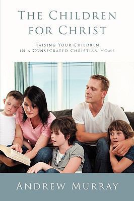 The Children for Christ: Raising Your Children ... 1926777174 Book Cover