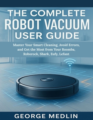 The Complete Robot Vacuum User Guide: Master Yo... B0FLQ9NPR9 Book Cover