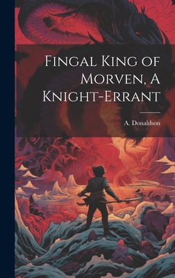 Fingal King of Morven, A Knight-Errant 1021112550 Book Cover