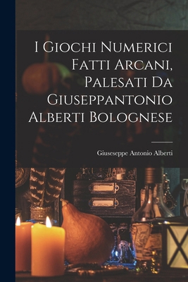 I Giochi Numerici Fatti Arcani, Palesati Da Giu... [Italian] 1018407294 Book Cover