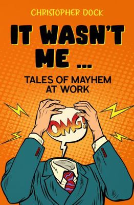 It wasn't me ...: tales of mayhem at work 1952930057 Book Cover