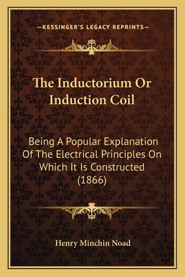 The Inductorium Or Induction Coil: Being A Popu... 116468521X Book Cover