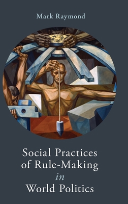 Social Practices of Rule-Making in World Politics 0190913118 Book Cover