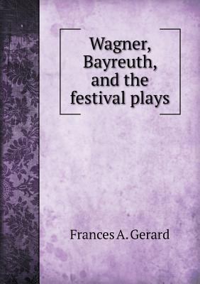 Wagner, Bayreuth, and the Festival Plays 5518651694 Book Cover