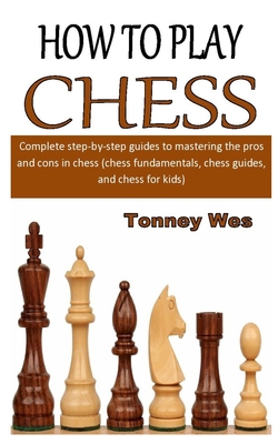 Paperback HOW TO PLAY CHESS: Complete step-by-step guides to mastering the pros and cons in chess (chess fundamentals, chess guides, and chess for kids) Book