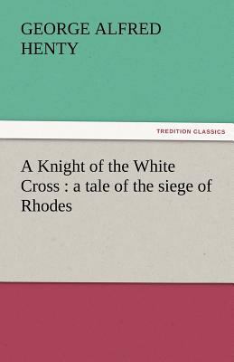 A Knight of the White Cross: A Tale of the Sieg... 3842457618 Book Cover