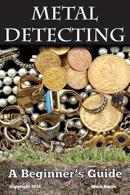 Metal Detecting: A Beginner's Guide: to Masteri... 1494964414 Book Cover